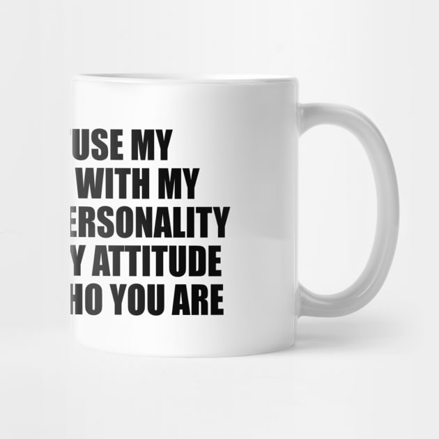 Don't confuse my personality with my attitude. My personality is who I am, my attitude depends on who you are by Geometric Designs